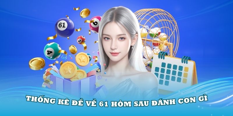 Thống kê đề về 61 hôm sau đánh con gì cơ bản nhất